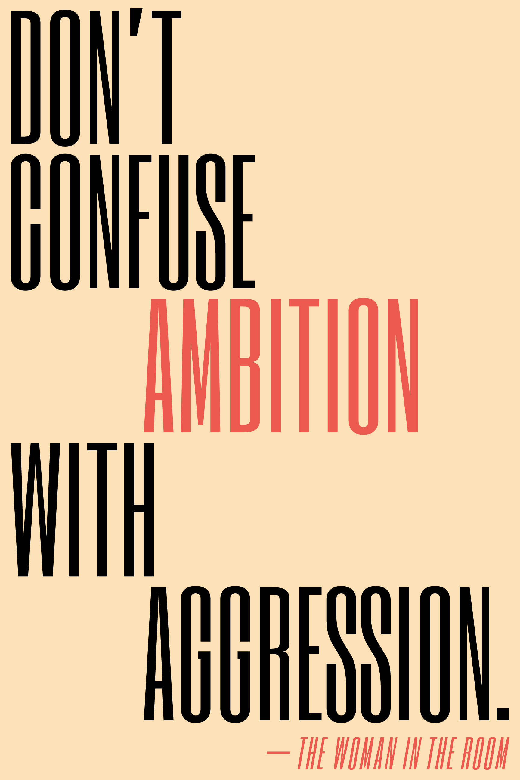 Don't confuse ambition with aggression.